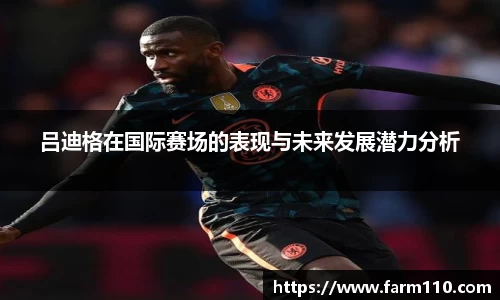 吕迪格在国际赛场的表现与未来发展潜力分析