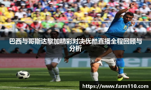巴西与哥斯达黎加精彩对决优酷直播全程回顾与分析