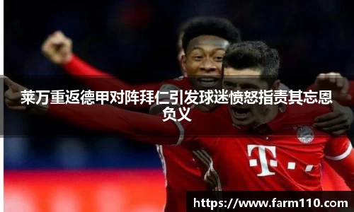 莱万重返德甲对阵拜仁引发球迷愤怒指责其忘恩负义